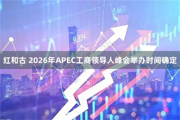 红和古 2026年APEC工商领导人峰会举办时间确定