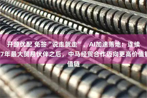 开源优配 免签“说走就走”，AI加速落地：连续17年最大贸易伙伴之后，中马经贸合作迈向更高价值链