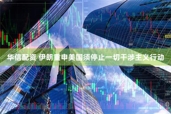 华信配资 伊朗重申美国须停止一切干涉主义行动