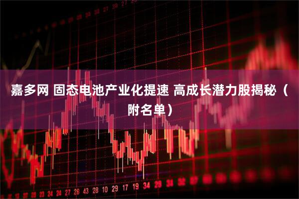 嘉多网 固态电池产业化提速 高成长潜力股揭秘（附名单）