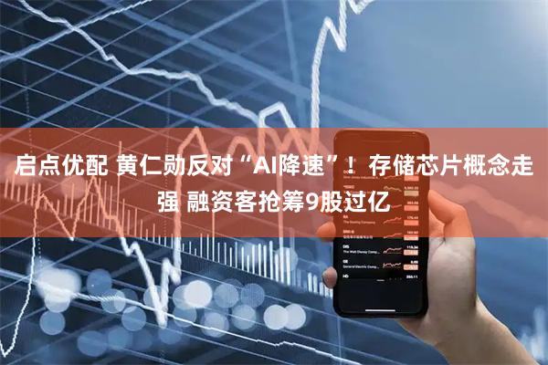 启点优配 黄仁勋反对“AI降速”！存储芯片概念走强 融资客抢筹9股过亿