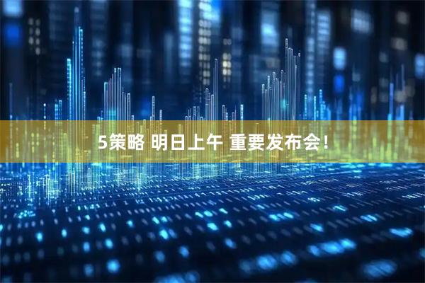 5策略 明日上午 重要发布会！