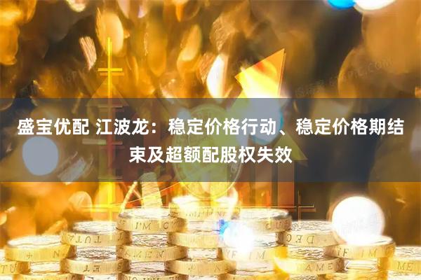 盛宝优配 江波龙：稳定价格行动、稳定价格期结束及超额配股权失效