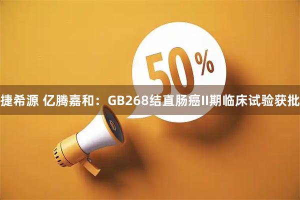 捷希源 亿腾嘉和：GB268结直肠癌II期临床试验获批