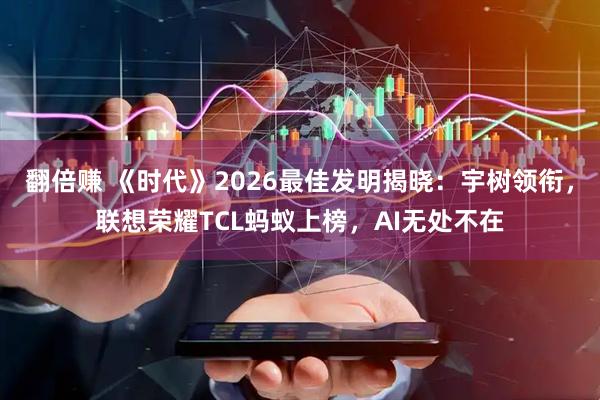 翻倍赚 《时代》2026最佳发明揭晓：宇树领衔，联想荣耀TCL蚂蚁上榜，AI无处不在